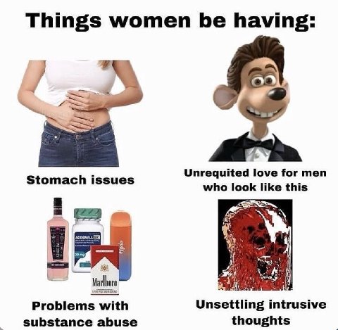 Things women be having: Unrequited love for men Stomach issues who look like this $64 Marlboro Problems with Unsettling intrusive substance abuse thoughts