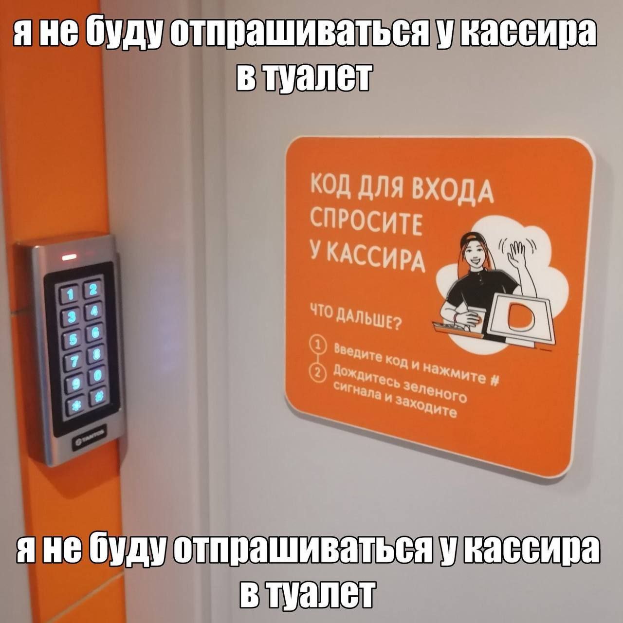 я не буду укассира втуалет КОД ДЛЯ ВХОДА СПРОСИТЕ УКАССИРА 4 2 3 4 5 8 ДАЛЬШЕ? Зелено ите яне будуо упрашивать сяукассира втуалет
