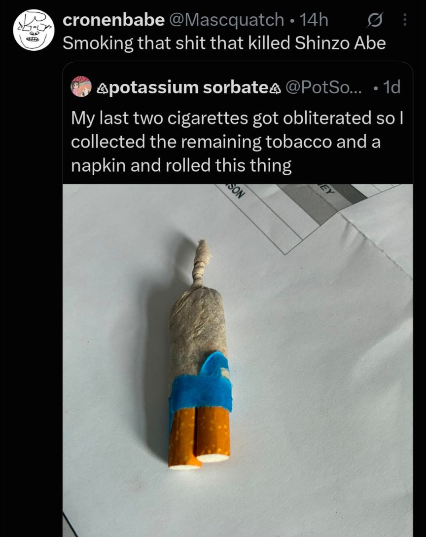 cronenbabe @Mascquatch Smoking that shit that killed Shinzo Abe @PotSo... My last two cigarettes got obliterated so collected the remaining tobacco anda napkin and rolled this thing 1