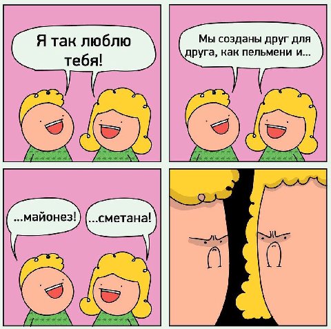Я так люблю Мы созданы друг для друга, как пельмени и... тебя! ...майонез!
