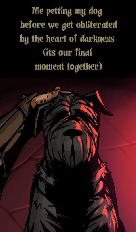 Me petting my dog hefore we get obliterated the heart of darkness (its our final moment together)