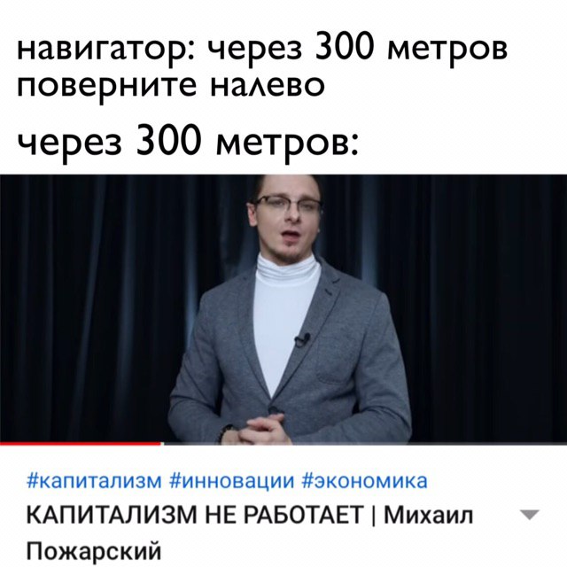 навигатор: через 300 метров поверните налево через 300 метров: #капитализм #инновации #экономика КАПИТАЛИЗМ НЕ РАБОТАЕТ Михаил Пожарский