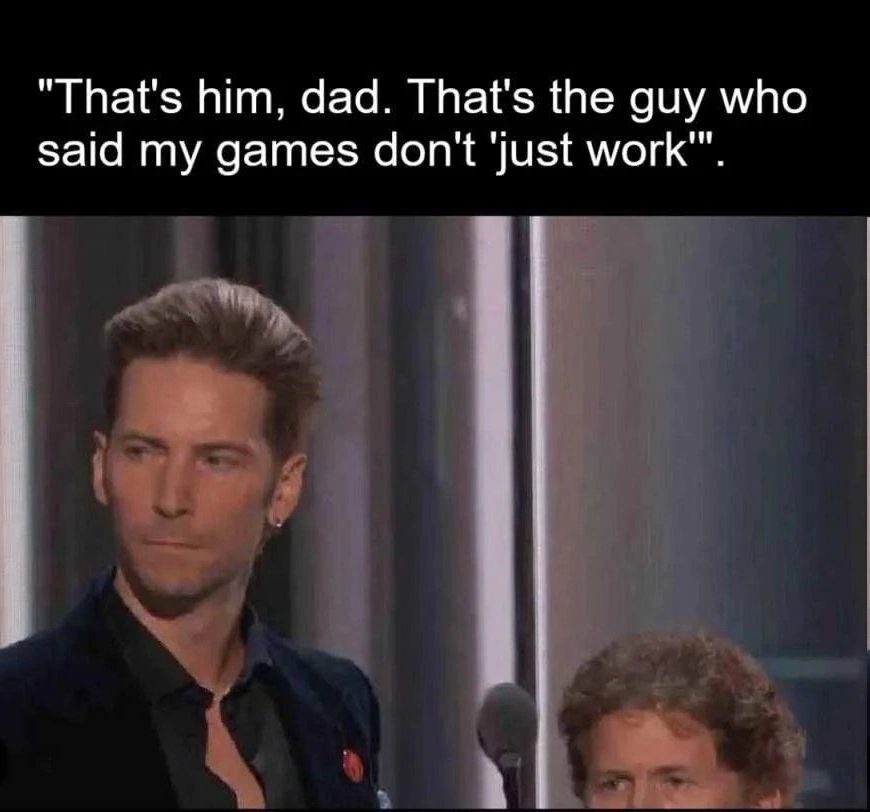 “That's him, dad. That's the guy who Said my games don't ‘Just