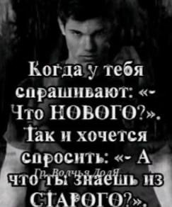 i тебя спрашивают: Что НОВОГО?» Так и хочется СПРОСИТЬ: А из CTAPOTO?>».