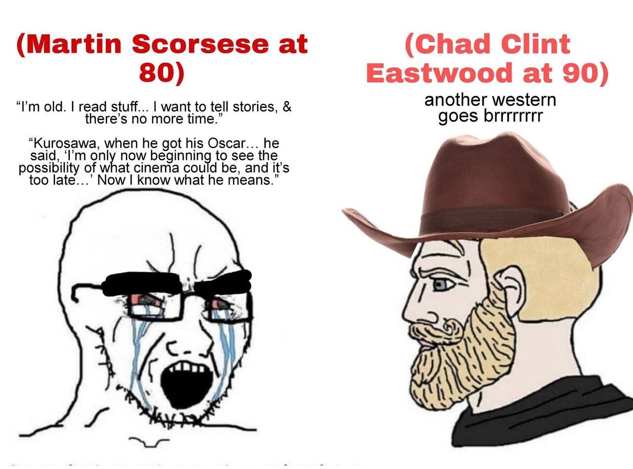 (Martin Scorsese at (Chad Clint 80) Eastwood at 90) another western old. read stuff... want to tell stories, ere’s no more time. goes brrrrrrrr “Kurosawa, when he got his Oscar... he said, only now be