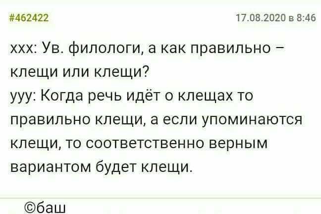 #462422 17.08.2020 в 8:46 ххх: филологи, а как правильно клещи или клещи? ууу: Когда речь идёт о клещах то правильно клещи, аесли упоминаются клещи, то соответственно верным вариантом будет клещи. ©ba