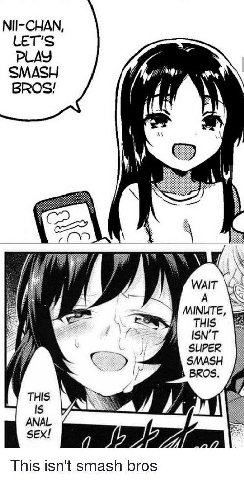 NII-CHAN, LET'S PLAY SMASH BROS! У WAIT MINUTE, ISN’T SUPER SMASH BROS. THIS ANAL ЗЕХ! 2. This isn't smash bros