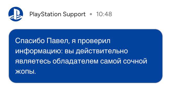PlayStation Support 10:48 Спасибо Павел, я проверил информацию: вы действительно являетесь обладателем самой сочной ЖОПЫ.
