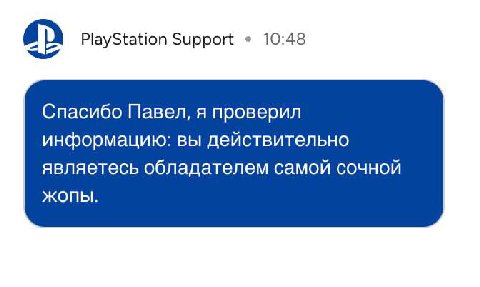 PlayStation Support 10:48 Спасибо Павел, я проверил информацию: вы действительно являетесь обладателем самой сочной ЖОПЫ.
