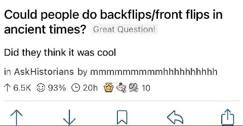 Could people backflips/front flips in ancient times? Great Question! Did they think it was cool in AskHistorians mmmmmmmmmhbhhhhhhhhhh 93% 8 10 dis