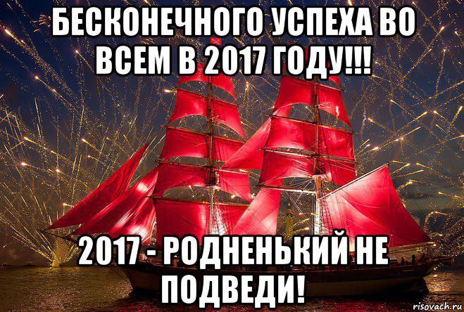 БЕСКОНЕЧНОГО УСПЕХАВО И. ВСЕМ В 2017 ГОДУ 2017- ПОДВЕДИ! risovach.ru