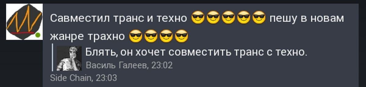 7 Савместил транс и техно пешу в новам жанре трахно Блять, он хочет совместить транс с техно. Василь Галеев, 23:02 Side Chain, 23:03