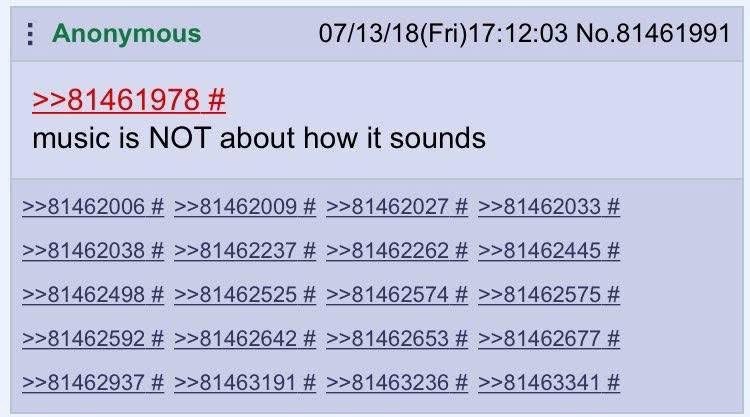 Anonymous 07/13/18(Fri)17:12:03 No.81461991 >>81461978 music is NOT about how it sounds >>81462006 >>81462009 >>81462027 >>81462033 >>81462038 >>81462237 >>81462262 >>81462445 >>81462498 >>81462525 >>