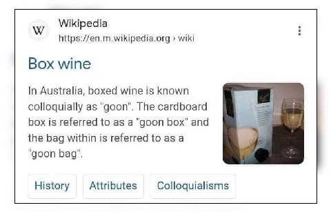 Wikipedia https://en.m.wikipedia.org wiki Box wine In Australia, boxed wine is known colloquially as "goon". The cardboard box is referred to as a "goon box" and the bag within is referred to as a "go