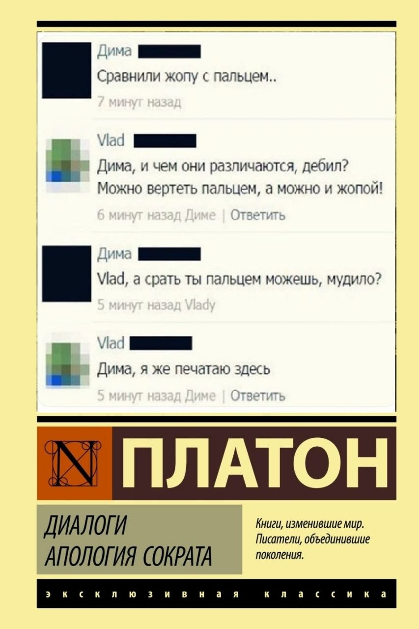 1 Сравнили жопу с пальцем.. Дима, и чем они различаются, дебил? Можно вертеть пальцем, а можно и жопой! Vlad, а срать ты пальцем можешь, мудило? Дима, я же печатаю здесь a. ПЛАТОН Книги, изменившие ми