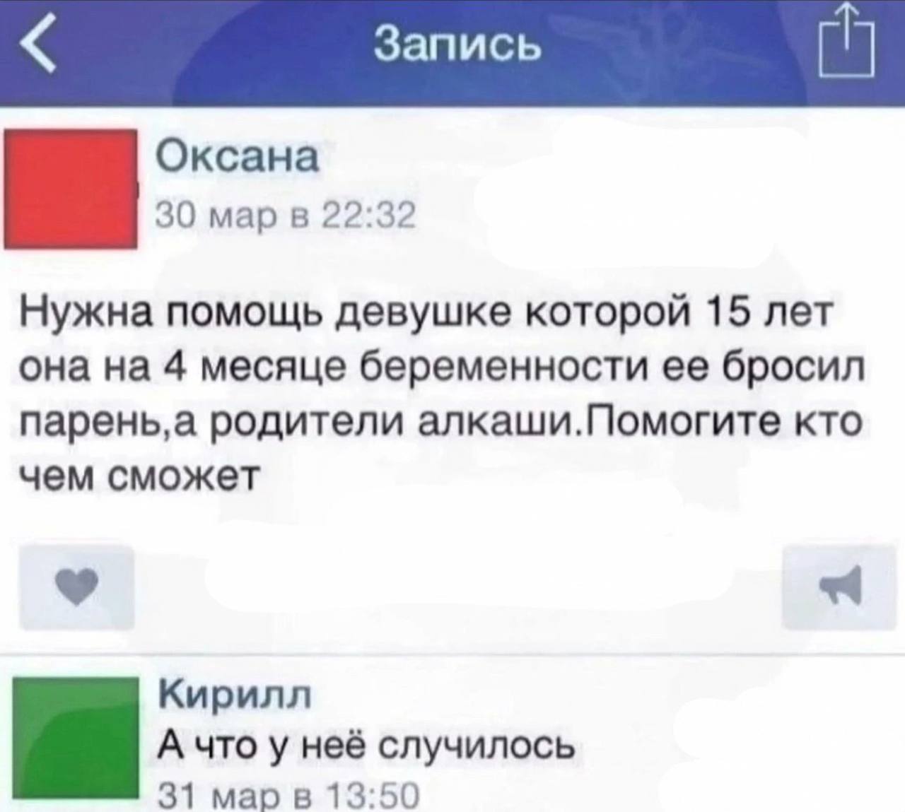 Запись Оксана 30 мар в 22:32 Нужна помощь девушке которой 15 лет она на 4 месяце беременности ее бросил парень‚а родители алкаши.Помогите кто чем сможет Кирилл А что у неё случилось 31 мар в 13:50