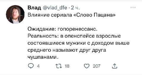 Влад @viad Влияние сериала «Слово Пацана» Ожидание: гопоренессанс. Реальность: в опенспейсе взрослые состоявшиеся мужики с доходом выше среднего называют друг друга чушпанами. 4 18 207