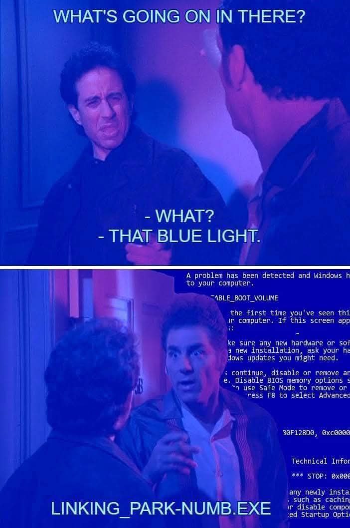 WHAT'S GOING ON IN THERE? WHAT? THAT BLUE LIGHT. А problem has detected and Windows В your computer. the first time you've seen thi this app we sure any new hardware or 50 пем installation, ask your d