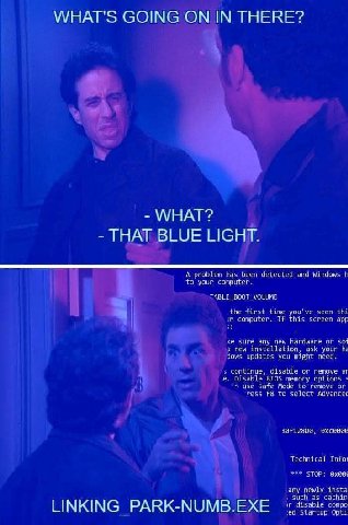 WHAT'S GOING ON IN THERE? WHAT? THAT BLUE LIGHT. А problem has detected and Windows В your computer. the first time you've seen thi this app we sure any new hardware or 50 пем installation, ask your d