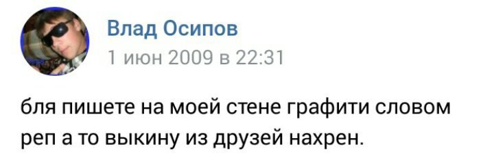 Влад Осипов 1 июн 2009 в 22:31 бля пишете на моей стене графити словом реп ато выкину из друзей нахрен.