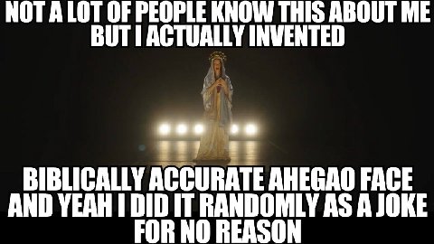 NOT ALOT OF OPLE KNOW 15 ABOUT ME BUTI INVENTED BIBLICALLY ACCURATE АНЕСАО FACE AND YEAH DID IT RANDOMLY AS A JOKE