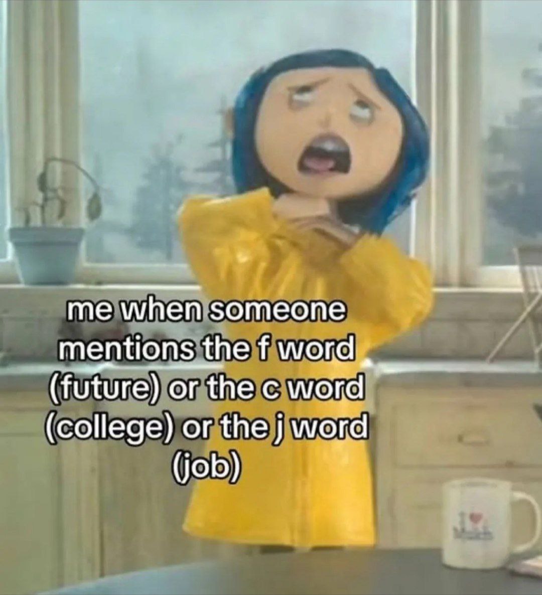 me when someone mentions the word, (future) or the word (college) or the word (job)