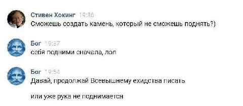 Стивен Хокинг Сможешь создать камень, который не сможешь поднять?) Бог себя подними сначала, лол Бог Давай, продолжай Всевышнему ехидства писать или уже рука не поднимается