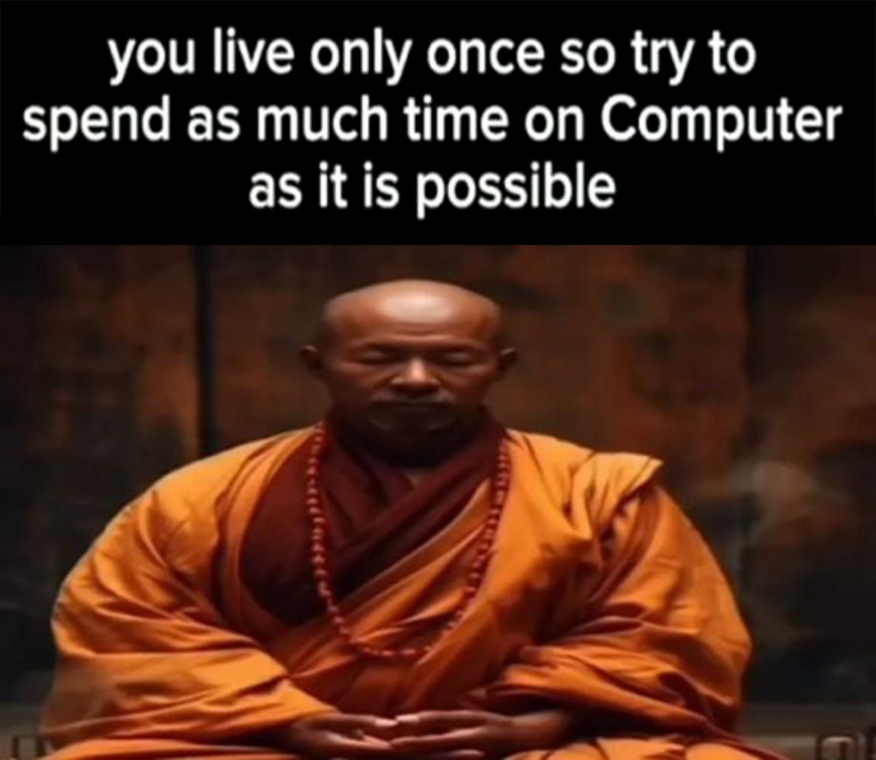 you live only once so try to spend as much time on Computer as it is possible у 4