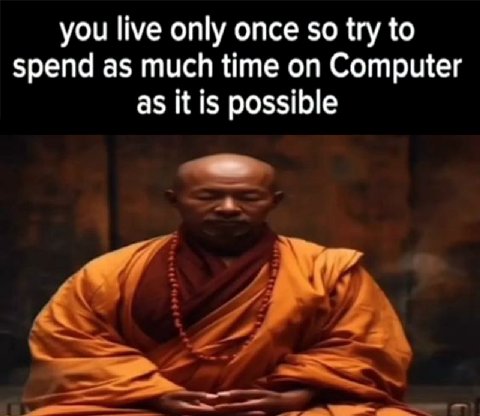 you live only once so try to spend as much time on Computer as it is possible у 4