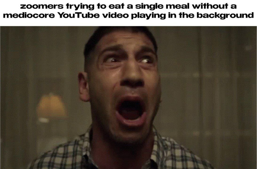 zoomers trying to eat а single meal without а mediocore YouTube video playing in the background