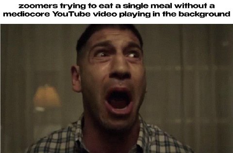 zoomers trying to eat а single meal without а mediocore YouTube video playing in the background