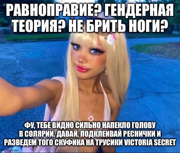 РАВНОПРАВИЕ? ГЕНДЕРНАЯ ТЕОРИЯ? HE БРИТЬ НОГИ? 4 4 ТЕБЕВИДНО НАПЕКЛО ГОЛОВУ В СОЛЯРИИ. ДАВАЙ, ПОДКЛЕИВАЙ РЕСНИЧКИ И РАЗВЕДЕМ vor О СКУФИКА НА ТРУСИКИ VICTORIA SECRET
