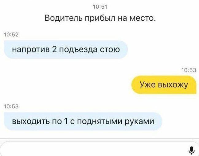 10:51 Водитель прибыл на место. 10:52 напротив 2 подъезда стою 10:53 Уже выхожу 10:53 выходить по 1 с поднятыми руками