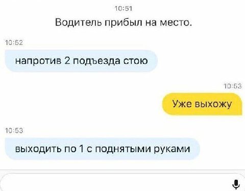 10:51 Водитель прибыл на место. 10:52 напротив 2 подъезда стою 10:53 Уже выхожу 10:53 выходить по 1 с поднятыми руками
