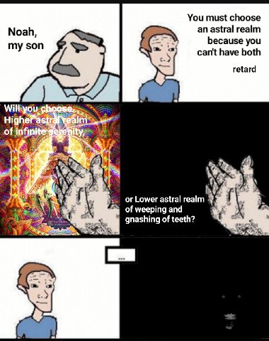 You must choose an astral realm Noah, my son because you cant have both retard A of i be or Lower astral realm 3 of weeping and gnashing of teeth?