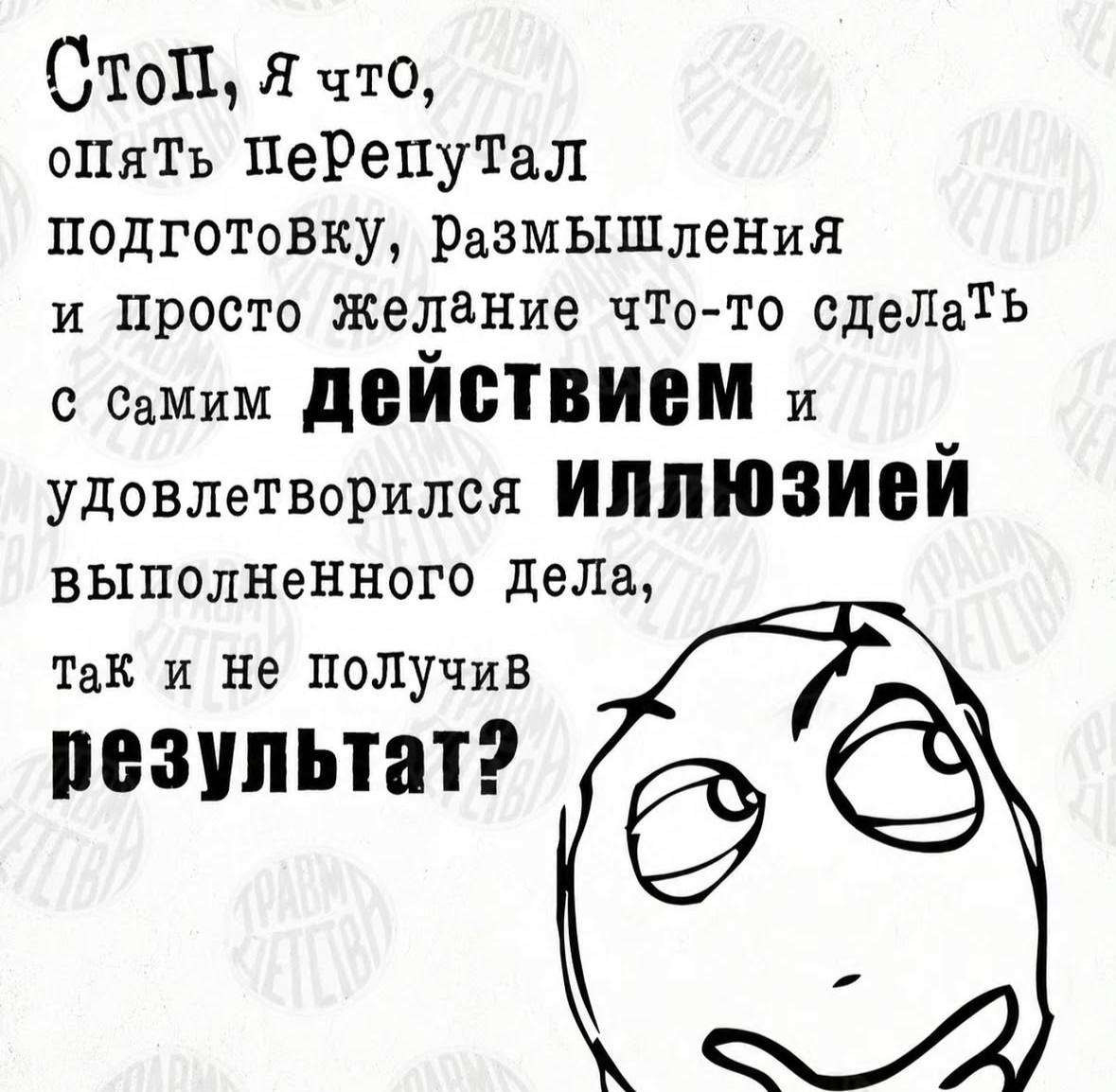 Я что, опять Перепутал подготовку, Размышления и Просто желание что-то сдеЛать с самим удовлетворилея выполненного Дела, Tak и He получив результат?
