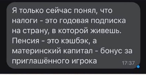 Я только сеичас понял, что налоги это годовая подписка на страну, в которой живешь. Пенсия это кэшбэк, а материнскии капитал бонус за приглашенного игрока
