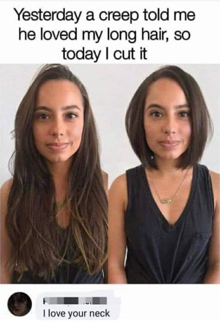 Yesterday а creep told me he loved my long hair, so today cut it love your neck