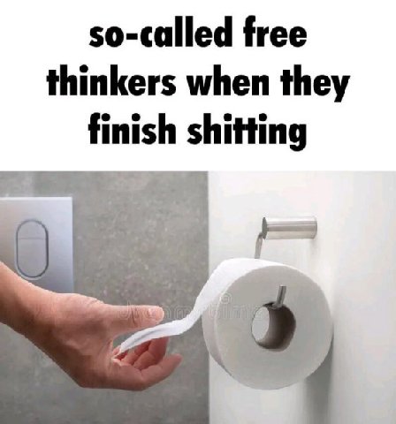 so-called free thinkers when they finish shitting