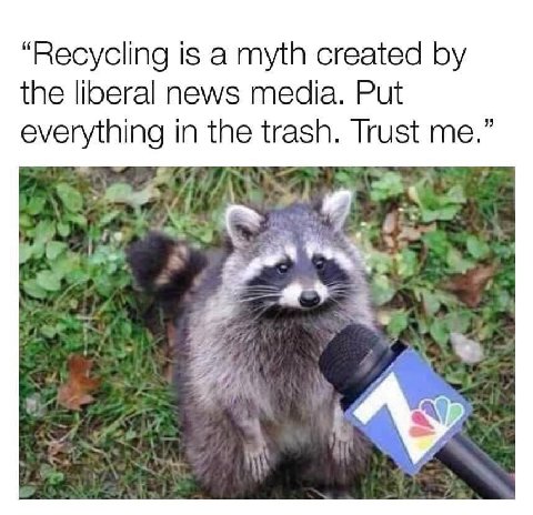 “Recycling is a myth created the liberal news media. Put everything in the trash. Trust me.”