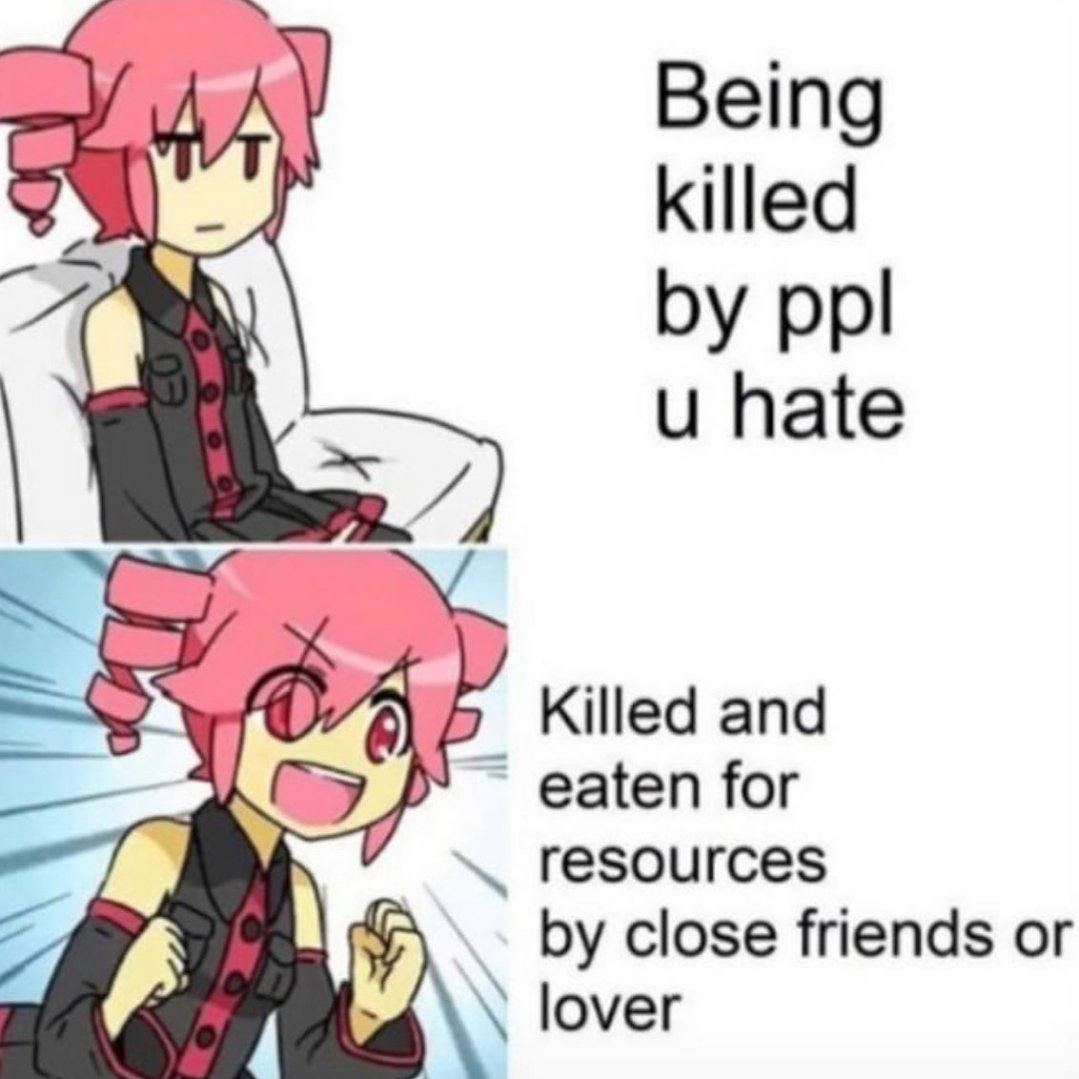 Being killed ppl hate Killed and eaten for close friends or lover