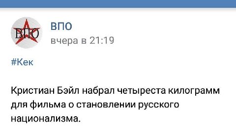 ВПО вчера в 21:19 #Кек Кристиан Бэйл набрал четыреста килограмм для фильма о становлении русского национализма.