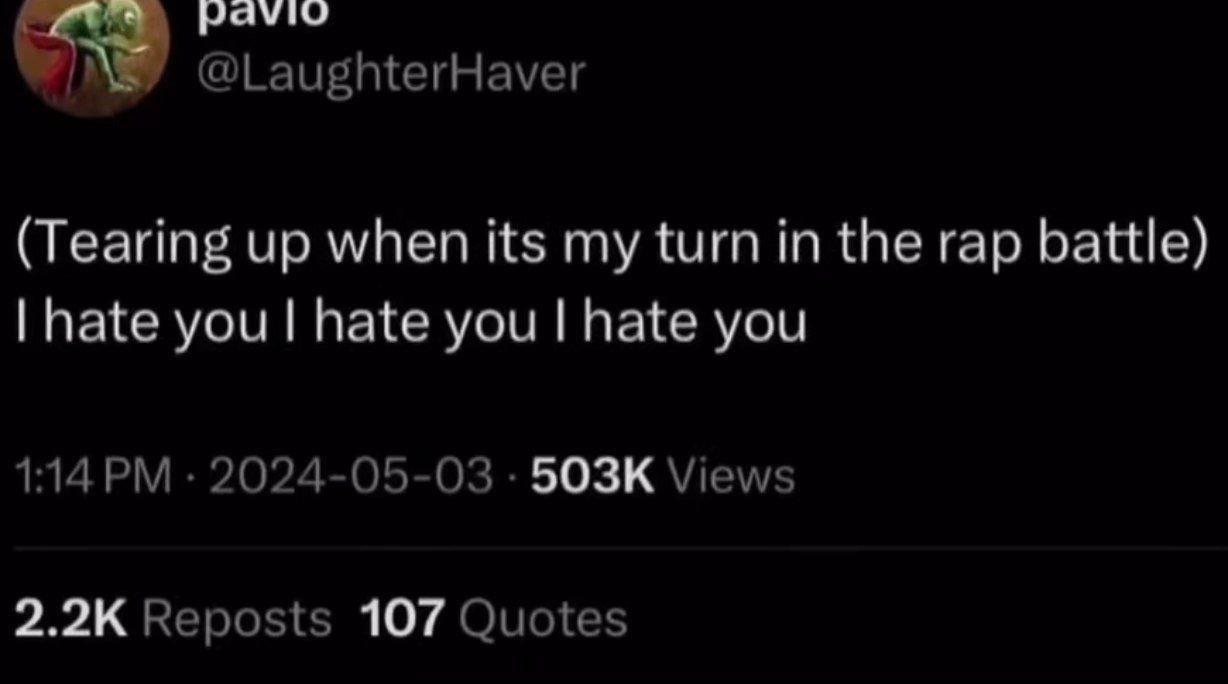 раую @LaughterHaver (Tearing up when its my turn in the rap battle) hate you hate you hate you 1:14 2024-05-03 Views Reposts 107 Quotes