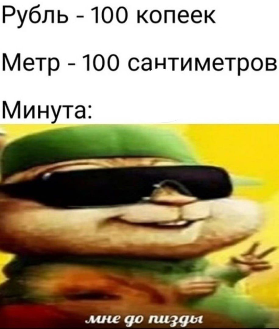 Рубль 100 копеек Метр 100 сантиметров Минута: до пизды
