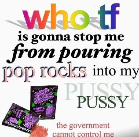 Во is gonna stop me from pouring Pop то into my 9: the government cannot control me