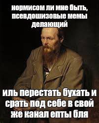 новмисом ли мне быть, псевдошизовые мемы депающий иль перестать бухать и себе в свой же канал епты бля