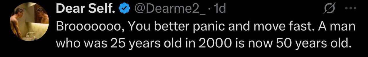 Dear Self. @Dearme2 Вгооооооо, You better panic and move fast. А man who was 25 years old in 2000 1$ now 50 years old.