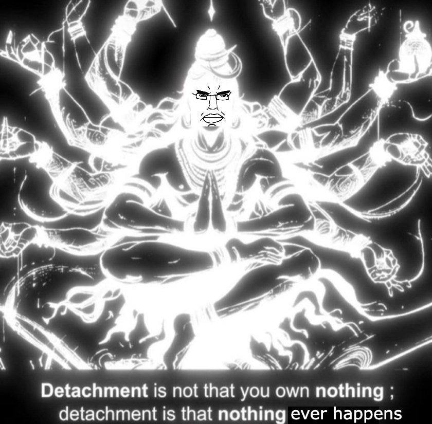 у) A i 4 Detachment is not that you own nothing detachment is that nothing ever happens