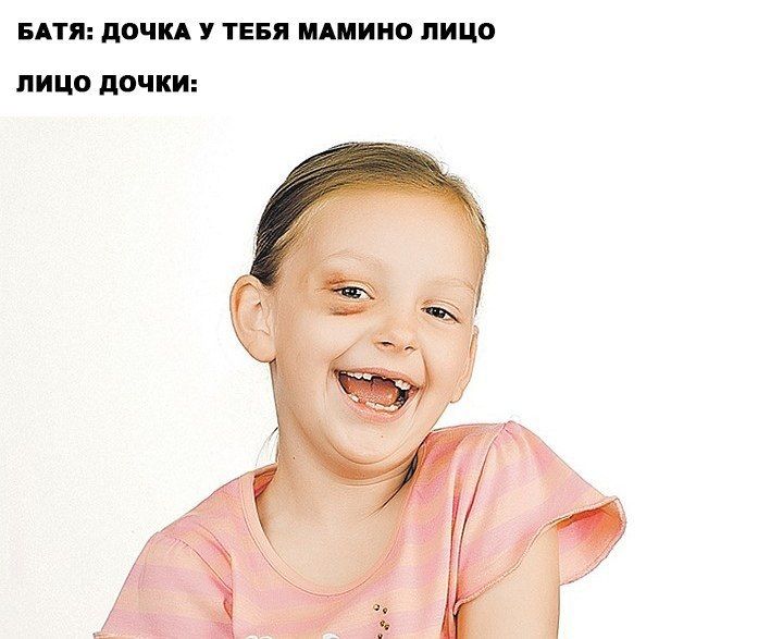 БАТЯ: ДОЧКА У ТЕБЯ МАМИНО ЛИЦО лицо дочки: Mis: A