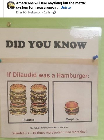 Americans will use anything but the metric system for measurement Unirte Elfar Рог Helgason DID YOU KNOW If Dilaudid was a Hamburger: Dilaudid Morphine ‘The Relative Potency of Morphine: Dilaudid is 7